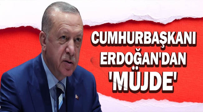 Erdoğan'dan Müjde!