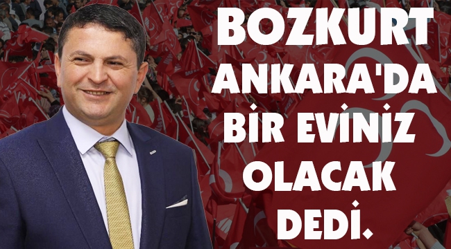 BOZKURT: "ANKARA'DA BİR EVİNİZ OLACAK" DEDİ.